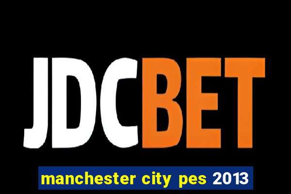 manchester city pes 2013